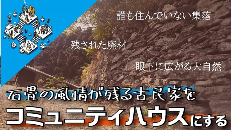 石畳を生かした古民家を再生させて、コミュニティハウスを作りたい