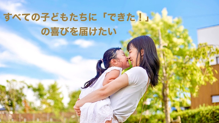 「できた!」は一生の宝物。体験のチャンスをすべての子どもたちに