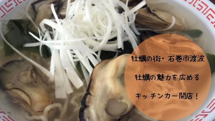 牡蠣の街、石巻市渡波。キッチンカーで牡蠣ラーメンを広めたい！