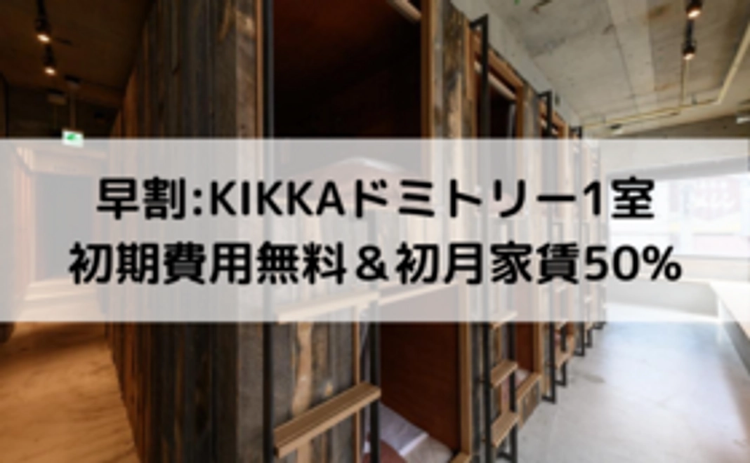 【早割】KIKKAドミトリー1室:初期費用無料＆初月家賃50%プラン
