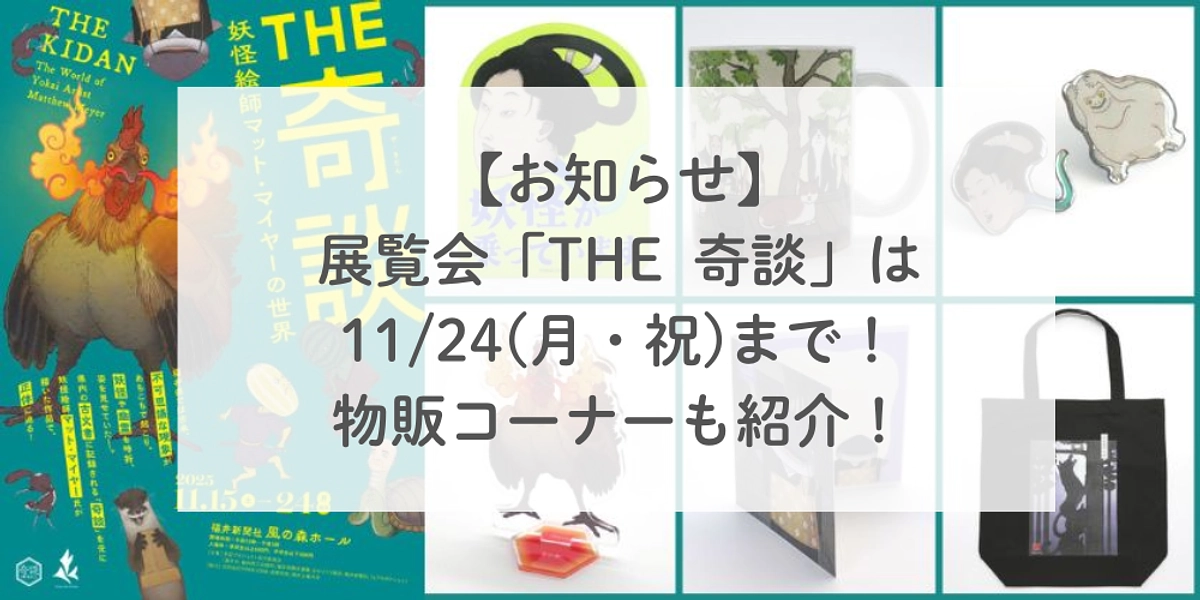 【お知らせ】展覧会「THE 奇談」は11/24(月・祝)まで！ぜひご来場ください！