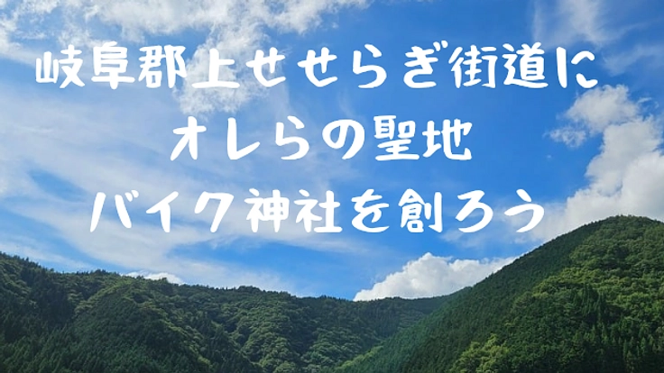 岐阜郡上せせらぎ街道に‘’オレらの聖地‘’「バイク神社」を創ろう
