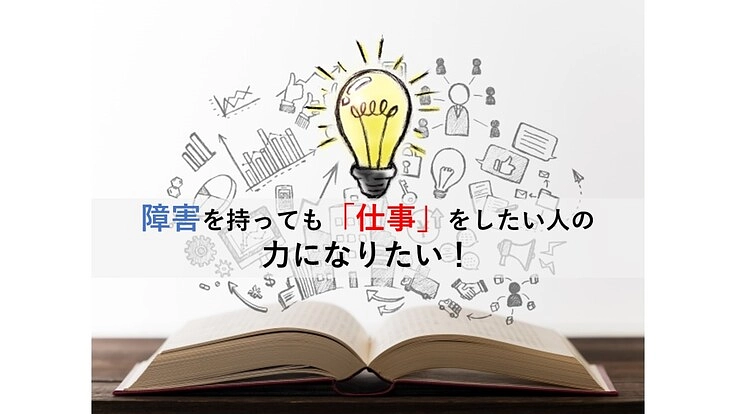 障害を持っても「仕事」をしたい人の力になりたい！
