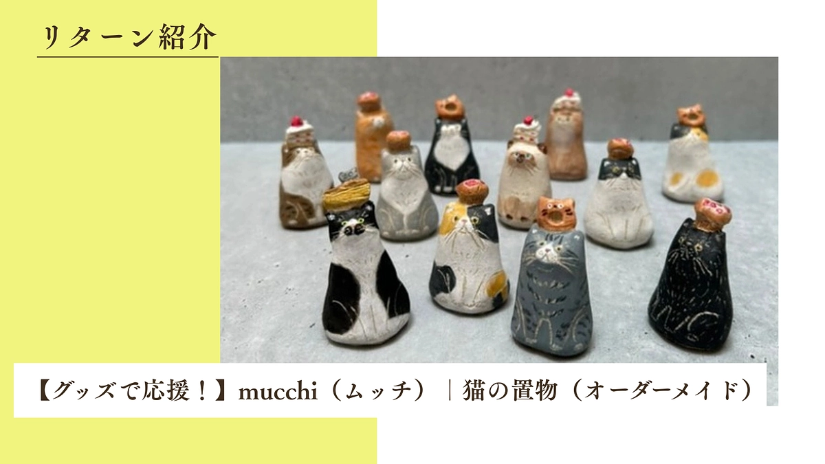 【グッズで応援！】mucchi（ムッチ）｜猫の置物（オーダーメイド）のご紹介