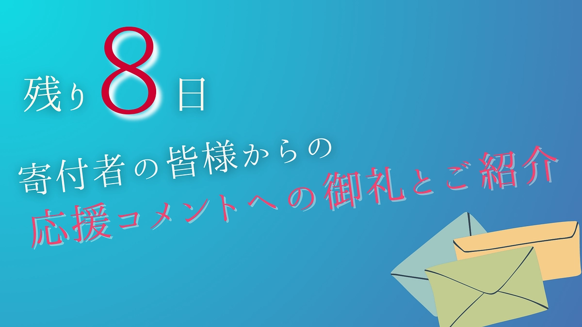 残り8日｜皆様からの応援コメントの御礼とご紹介