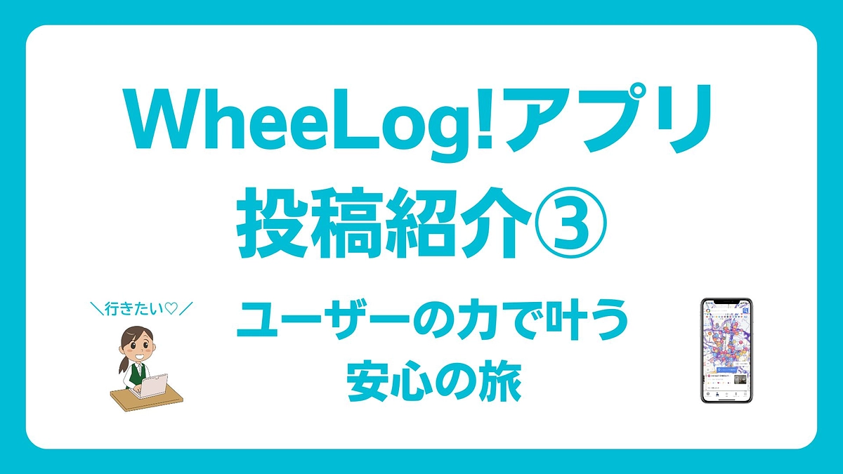 【WheeLog!アプリ投稿紹介③】ユーザーの力で叶う、安心の旅