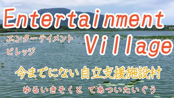 エンターテイメントな支援施設村