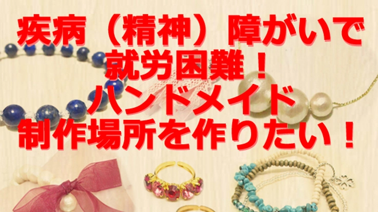【疾病・（精神）障がいで就労困難】ハンドメイド制作場所を作りたい！