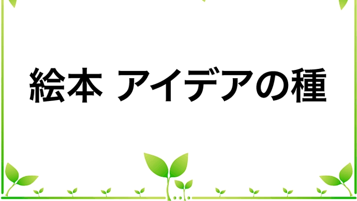 絵本｢アイデアの種｣を出版して児童館に寄贈したい！