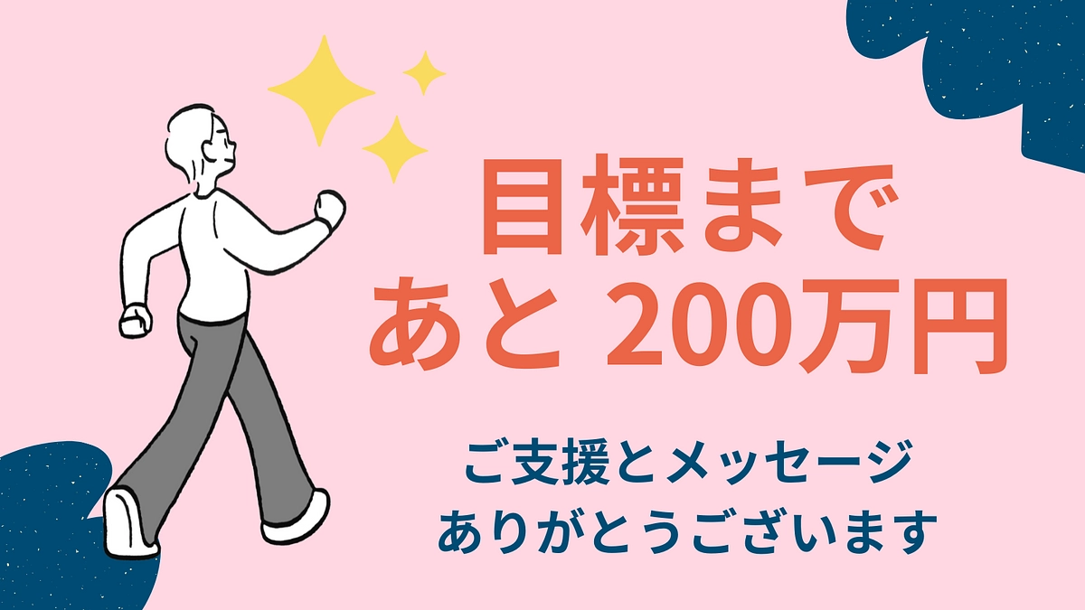 ありがとうございます！　目標まで、あと200万円となりました