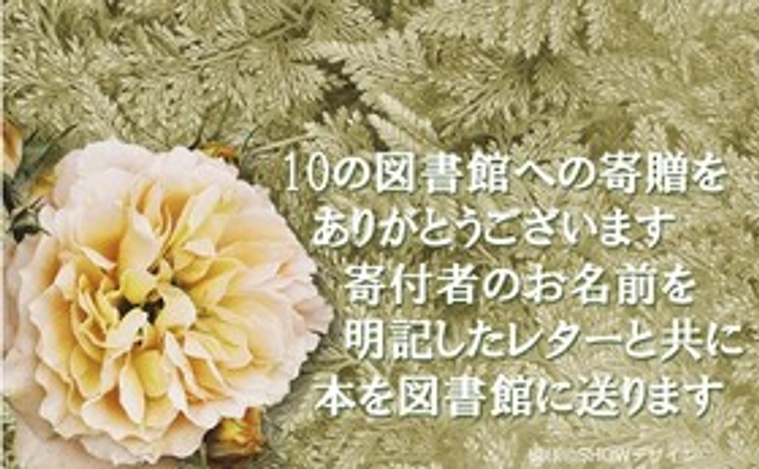 10の公共図書館への『命のねだん』各１冊の寄贈（あなた自身が寄贈承諾を得た図書館への寄贈ができます）