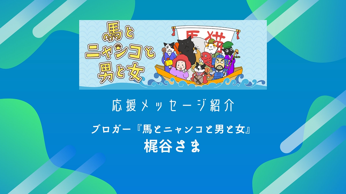 ブロガー『馬とニャンコと男と女』の梶谷様から応援メッセージをいただいております！