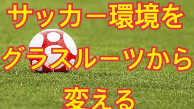 サッカー環境をグラスルーツから変える！！