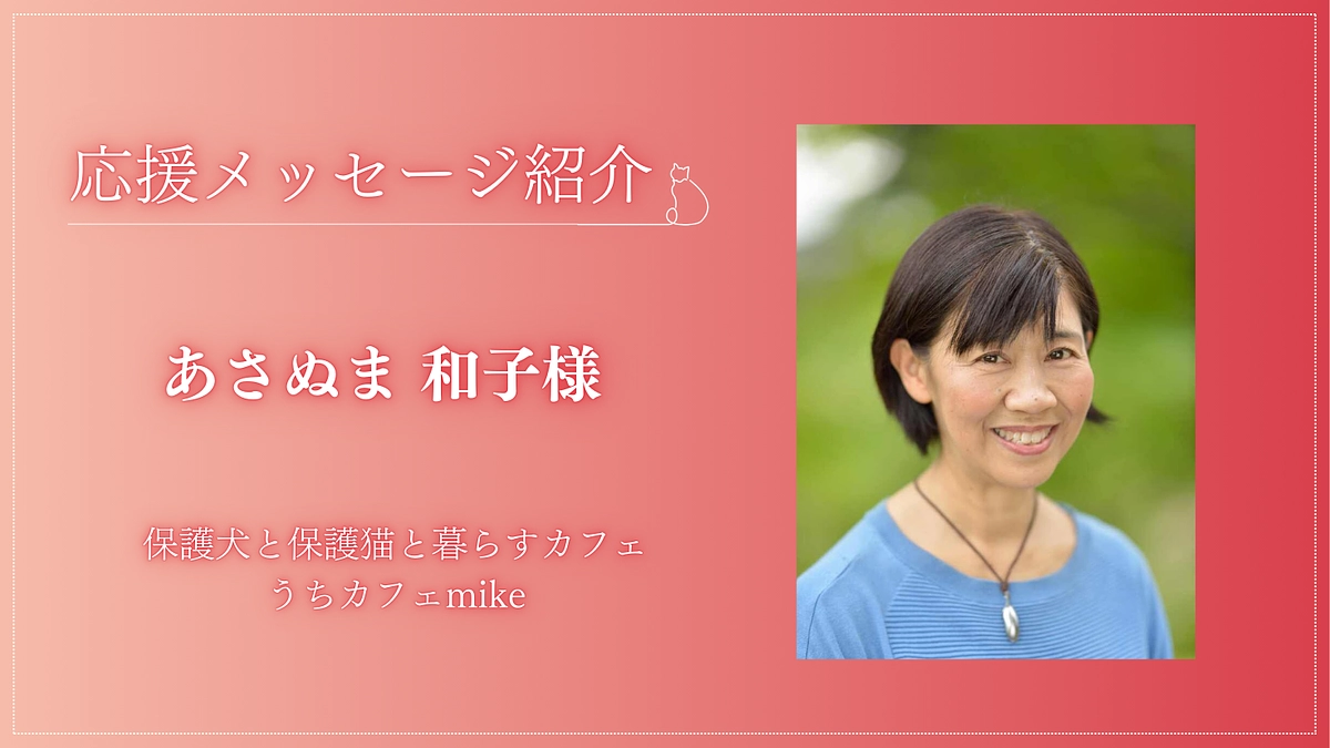 【応援メッセージが届きました！】保護犬と保護猫と暮らすカフェ うちカフェmike あさぬま 和子様 
