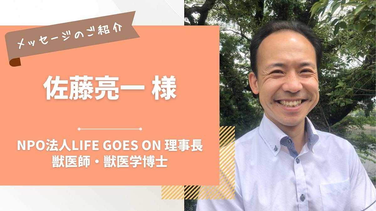 応援メッセージのご紹介｜佐藤亮一様（life goes on理事長／獣医師・獣医学博士）