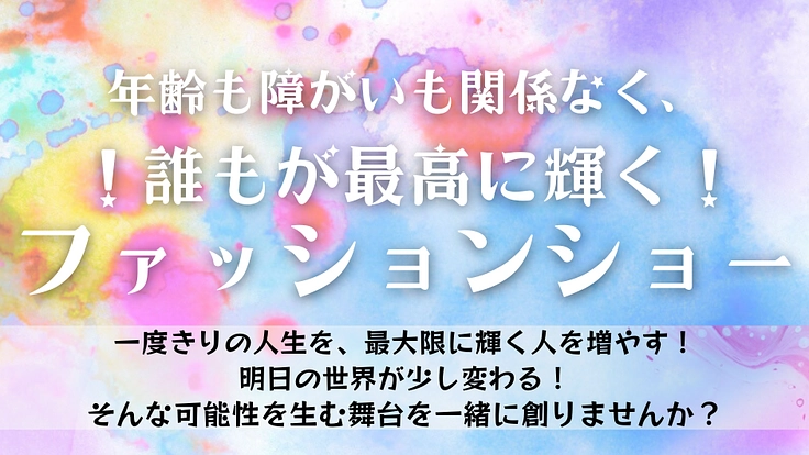 あらゆる垣根を越え誰もが最高に輝くファッションショーを開催したい！