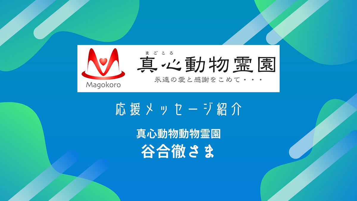 真心動物霊園の谷合徹様から応援メッセージをいただいております！