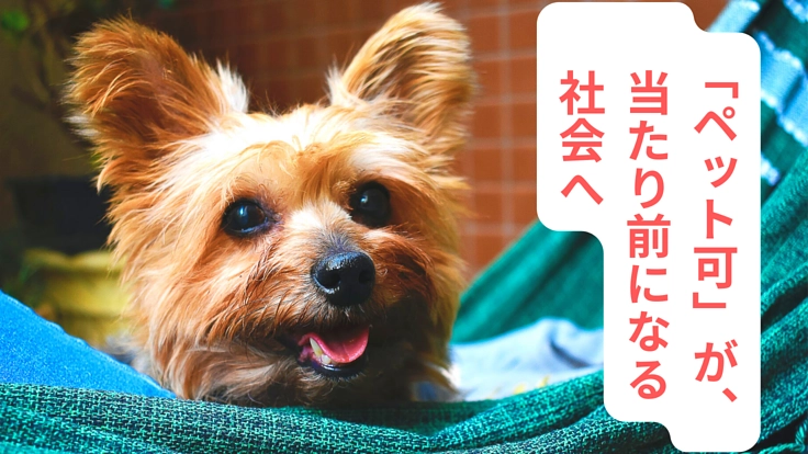 「ペット可」が当たり前になる社会を実現したい