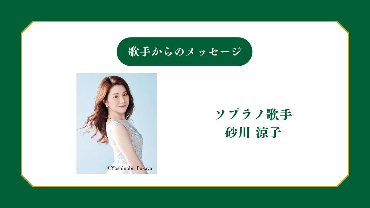 所属歌手から皆様へメッセージ〜ソプラノ歌手 砂川涼子 〜