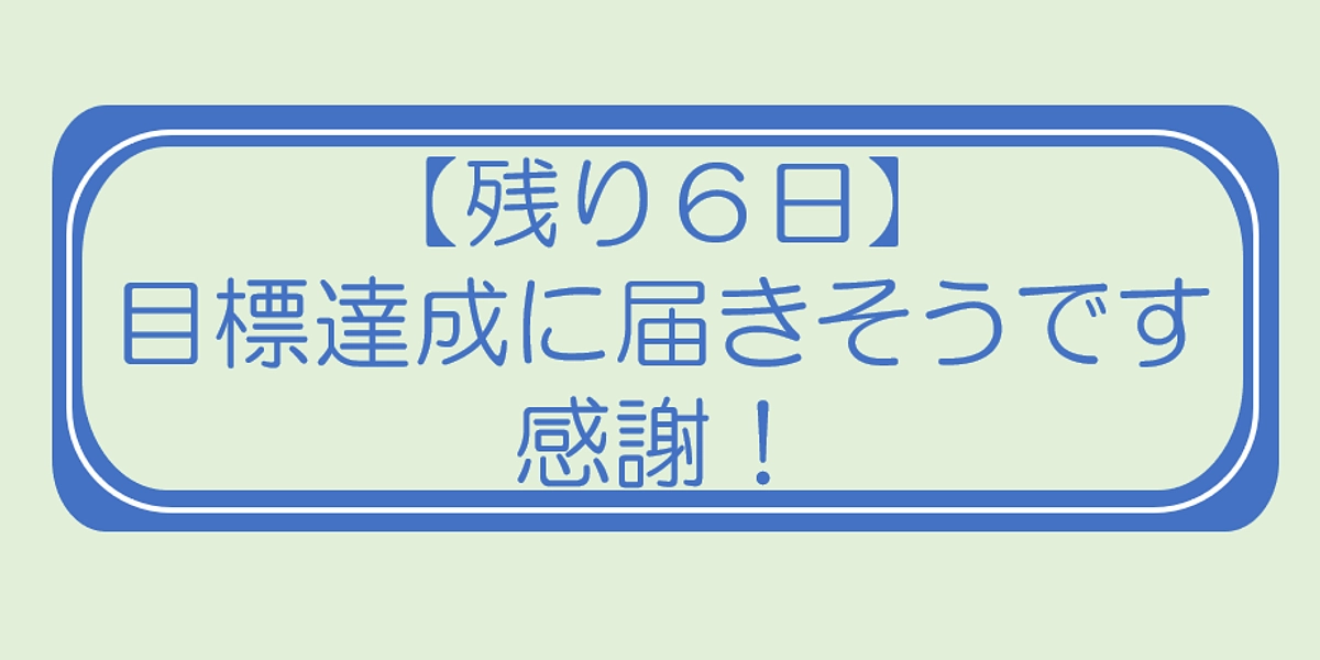 【残り６日】あと一歩まで来ることができました！