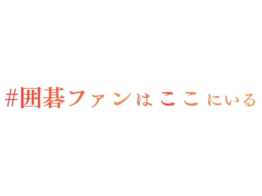 #囲碁ファンはここにいる 。今こそ、皆様の「声」で、囲碁界の未来を照らしていただけませんか？