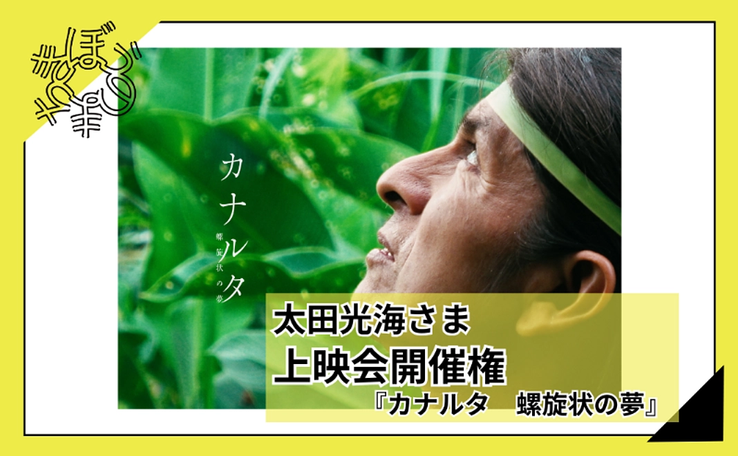 【100人応援団特別コース】太田光海さま『カナルタ　螺旋状の夢』上映会開催権