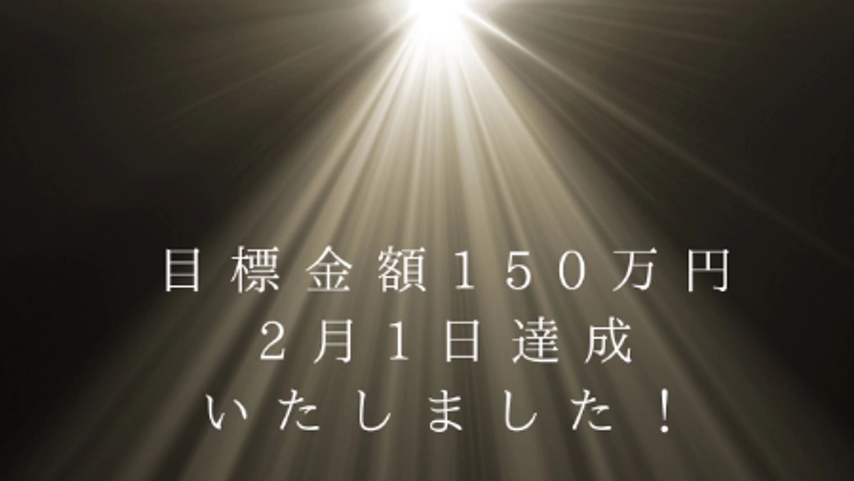 2月1日、9日間で目標金額の　　　150万円を達成いたしました！本当にありがとうございます😭🙏✨