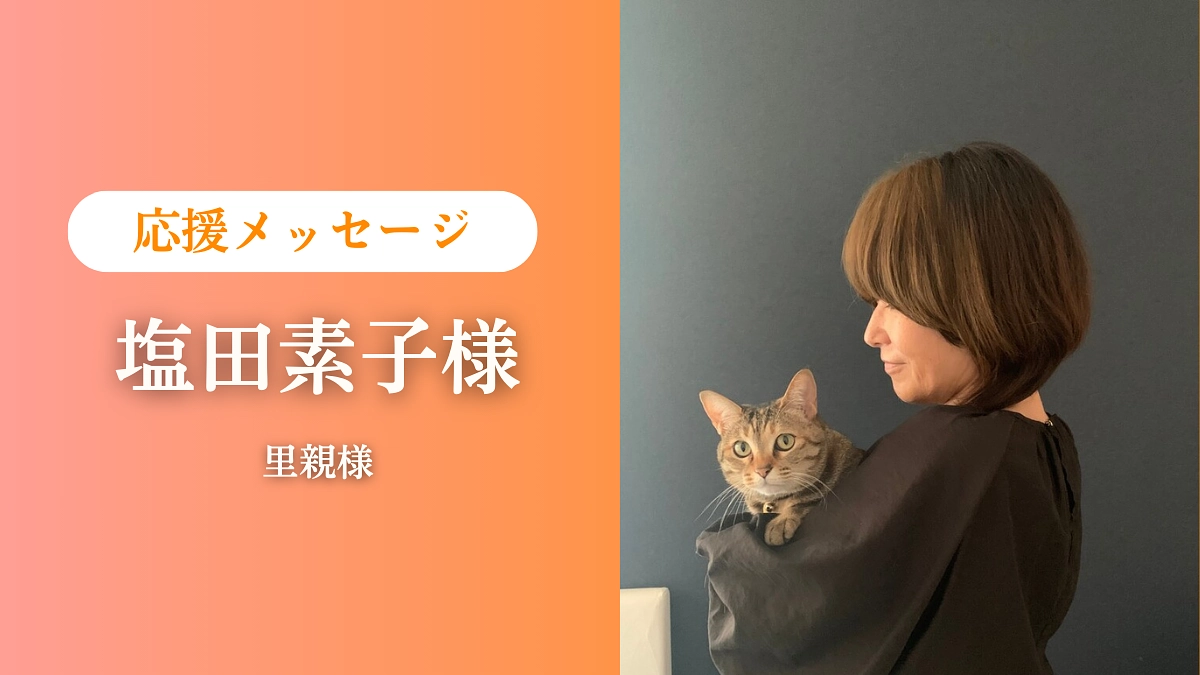 【残り10日！第一目標達成まであと6万円！】里親様  塩田素子様より応援コメントをいただいております
