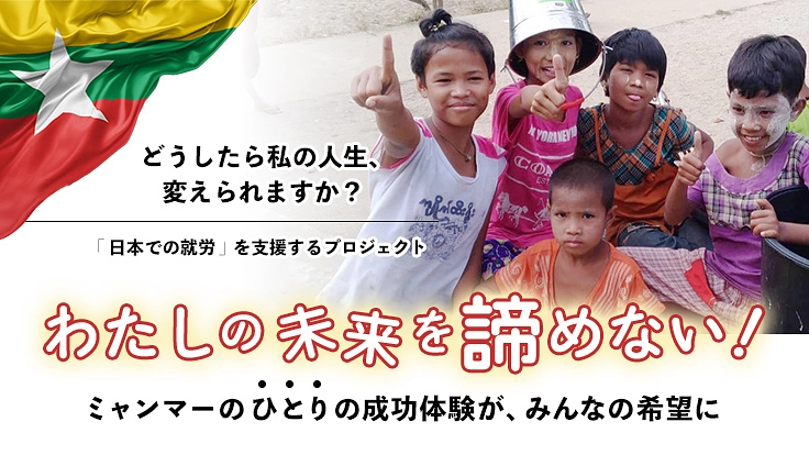 ミャンマーから日本へ渡日する夢を叶えてあげたい