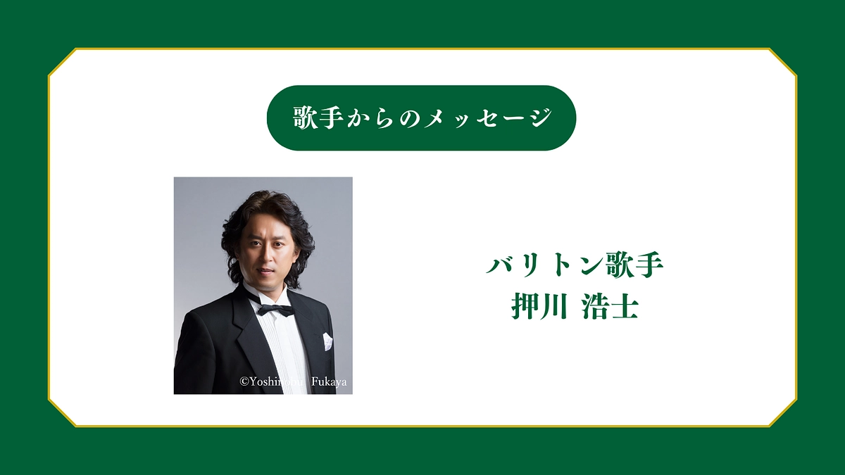 所属歌手から皆様へメッセージ 〜バリトン歌手  押川浩士 〜
