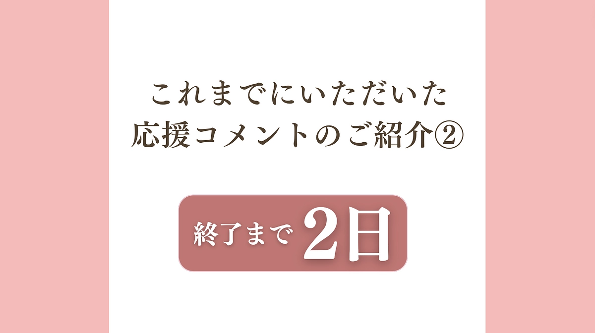残り【2日】：応援コメントのご紹介②