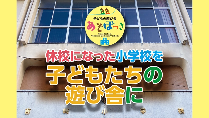 ～あそぼっさ～　休校になった小学校を子どもたちの遊び舎に