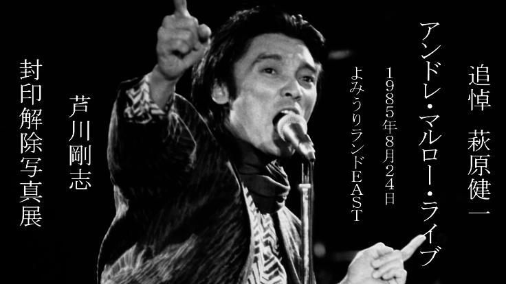 「萩原健一アンドレ・マルロー・ライブ」芦川剛志封印解除写真展