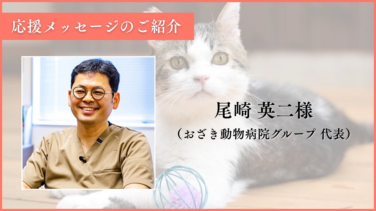 【100人到達に感謝！】応援メッセージのご紹介：尾崎英二様（おざき動物病院グループ 代表）