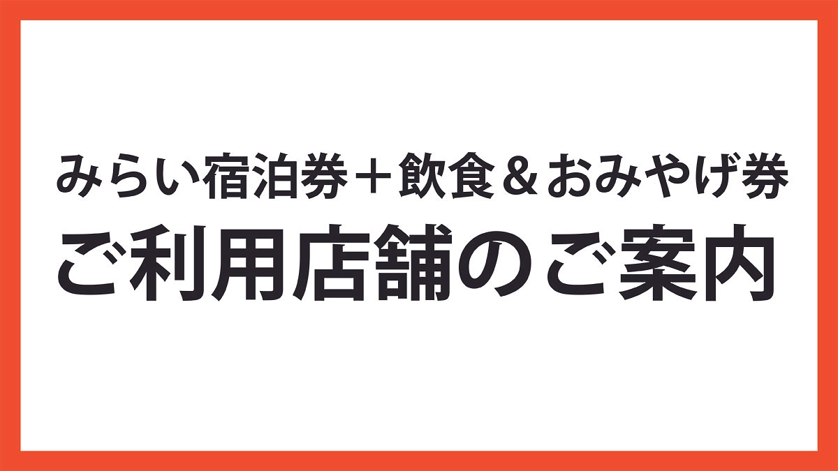 みらい宿泊券＋飲食＆おみやげ券ご利用可能店舗のご案内