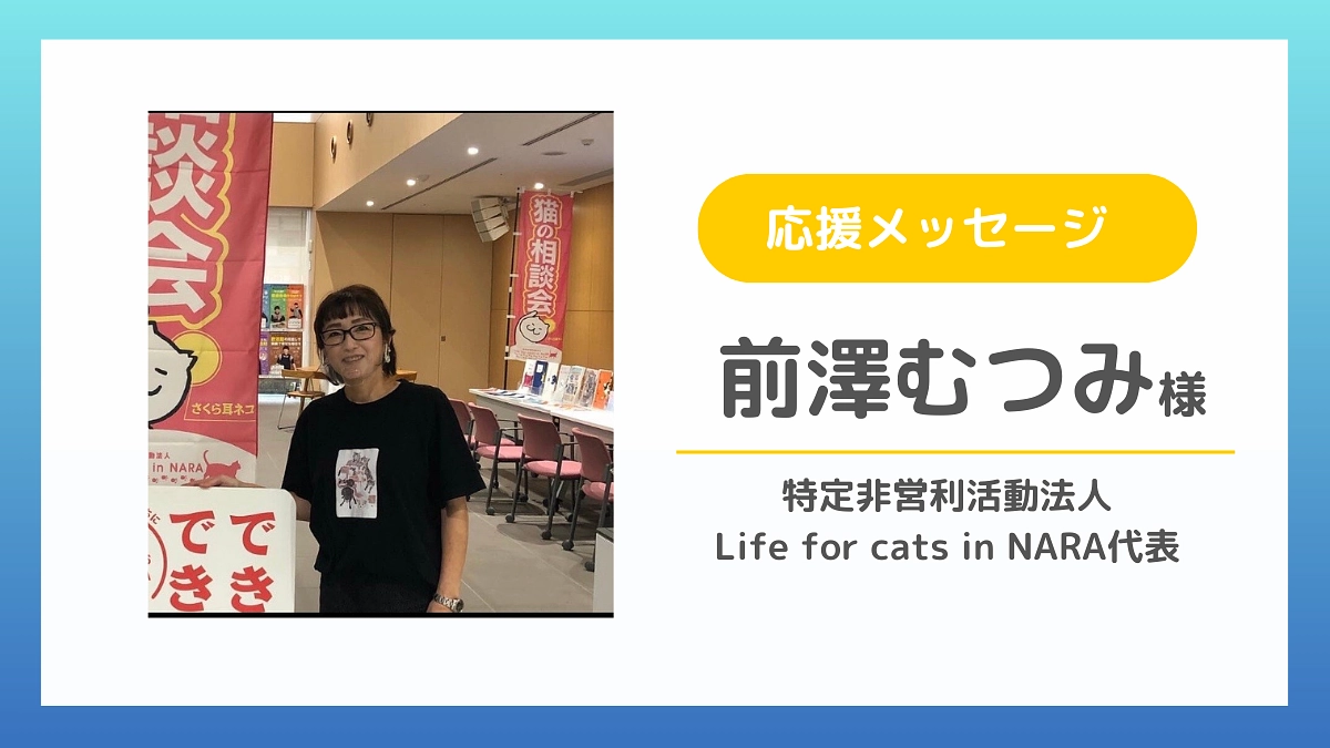 【応援メッセージのご紹介】前澤むつみ様（特定非営利活動法人Life for cats in NAR）