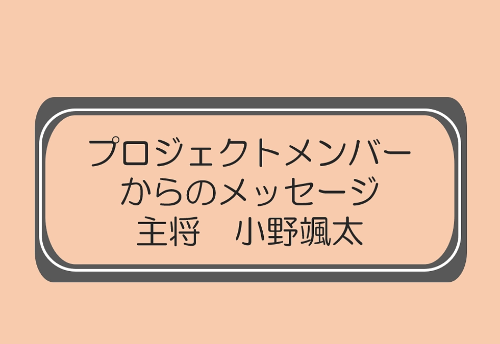 主将　小野颯太（プロジェクトメンバーからのメッセージ）