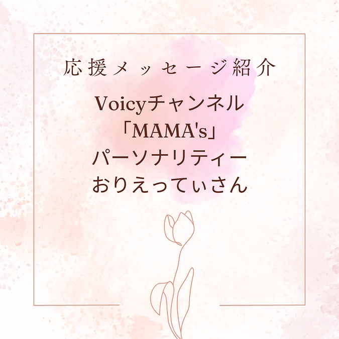Voicy「MAMA`s」パーソナリティ　おりえってぃさんからの応援メッセージ　