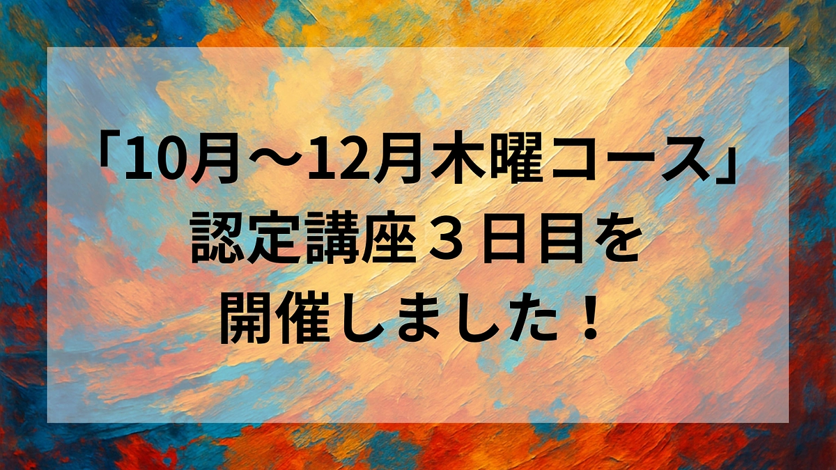 「10月〜12月木曜コース」認定講座 ３日目を開催しました！