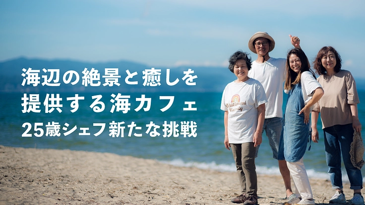 海辺の絶景と癒しを提供する海カフェ。25歳シェフの新たな挑戦。