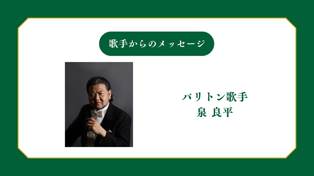所属歌手から皆様へメッセージ〜バリトン歌手  泉 良平 〜
