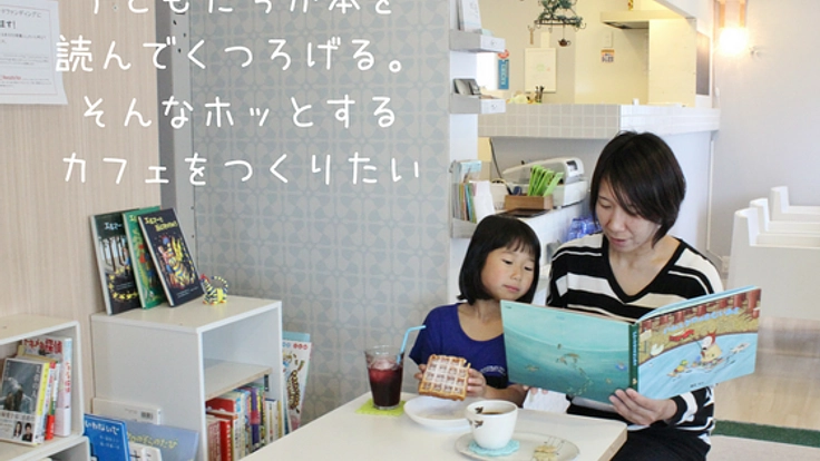 子どもたちと本が出会う、小さなカフェでそんな場をつくりたい！