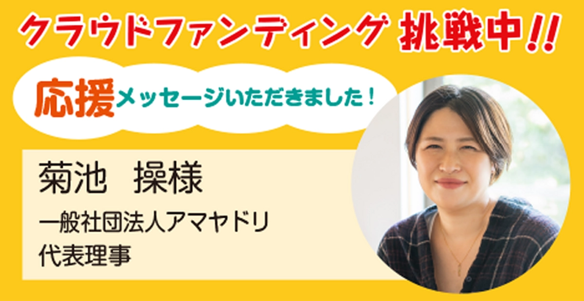 一般社団法人アマヤドリ代表理事 菊池操様より応援メッセージをいただきました