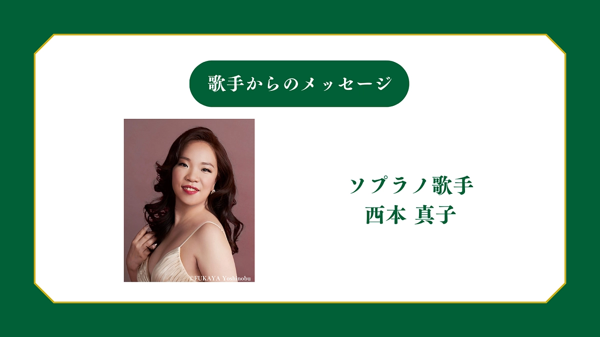 所属歌手から皆様へメッセージ〜ソプラノ歌手 西本真子〜