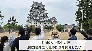 「福山城×中高生の絆：地震支援を繋ぐ夏の祭典！」を開催したい！ のトップ画像