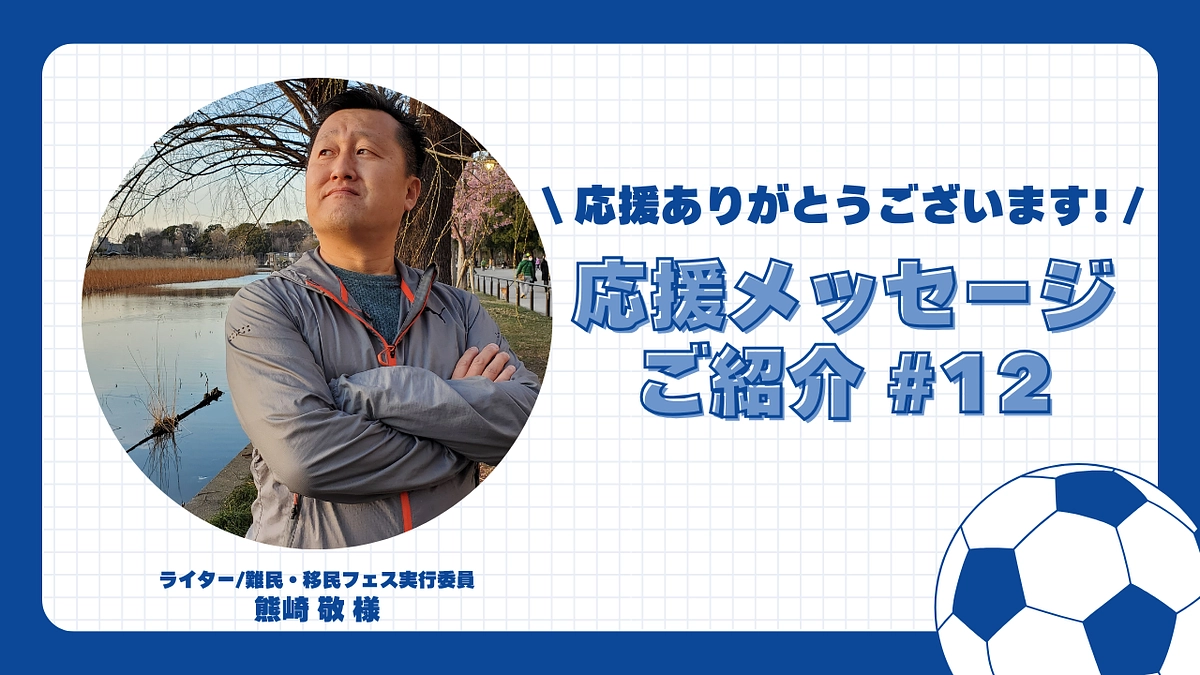 【応援メッセージご紹介#12】難民・移民フェス実行委員 熊崎 敬 様