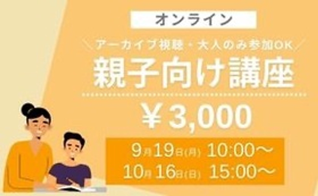 アーカイブ視聴・大人のみの参加もOK！【親子向けオンライン講座/3,000円】
