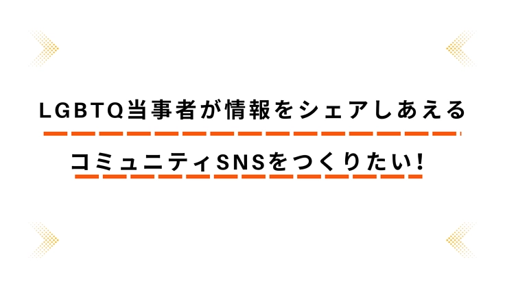 LGBTQ当事者が情報をシェアしあえるコミュニティSNSをつくりた