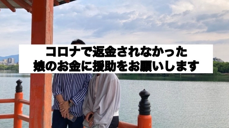 コロナで返金されなかった娘のお金の援助をお願いします