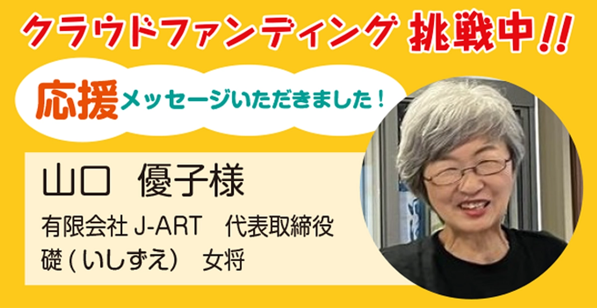 有限会社J-ART代表取締役 礎（いしずえ）女将 山口優子様より応援メッセージをいただきました